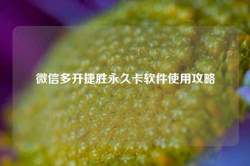 微信多开捷胜永久卡软件使用攻略