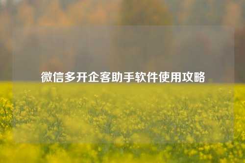 微信多开企客助手软件使用攻略