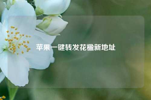 苹果一键转发花楹新地址