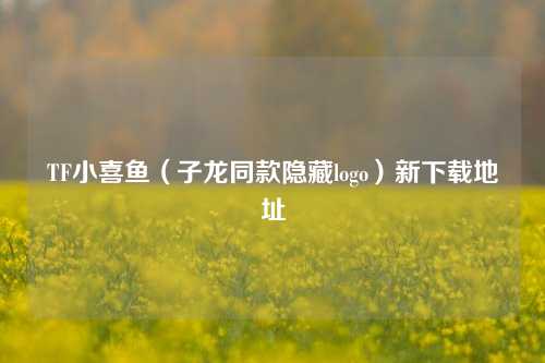 TF小喜鱼（子龙同款隐藏logo）新下载地址