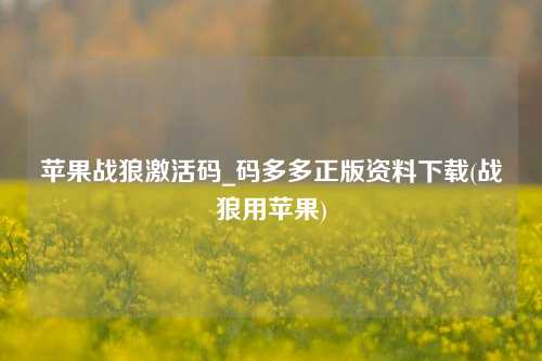 苹果战狼激活码_码多多正版资料下载(战狼用苹果)