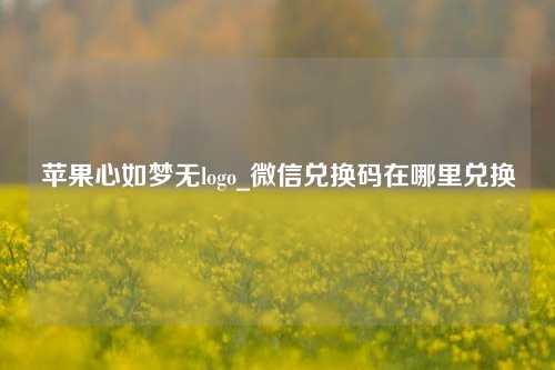 苹果心如梦无logo_微信兑换码在哪里兑换