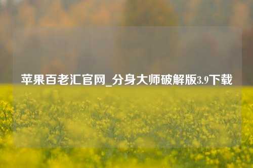 苹果百老汇官网_分身大师破解版3.9下载